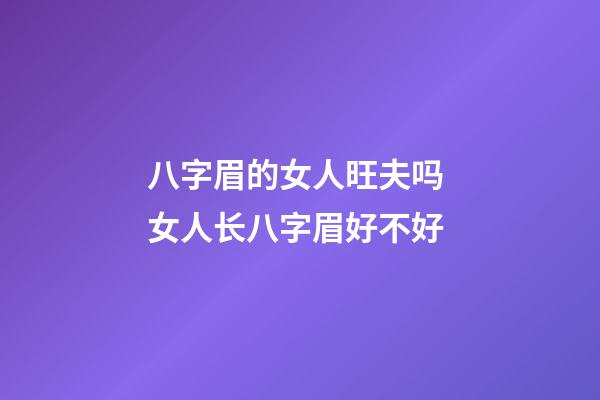 八字眉的女人旺夫吗 女人长八字眉好不好
